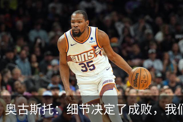 奥古斯托：细节决定了成败，我们拼到了最后一刻可以昂首离开