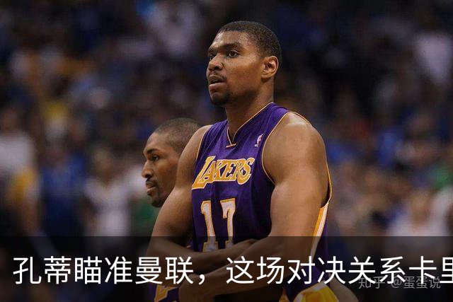 孔蒂瞄准曼联，这场对决关系卡里克的未来！
