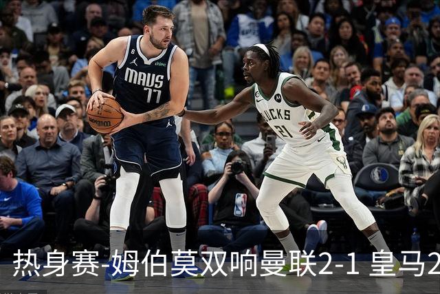 热身赛-姆伯莫双响曼联2-1 皇马2-2 道曼传射枪手4-1