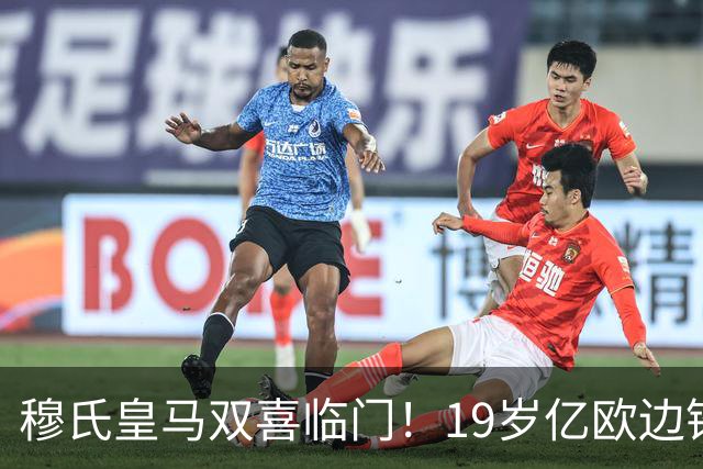 穆氏皇马双喜临门！19岁亿欧边锋今明官宣加盟皇马！穆帅再获强援