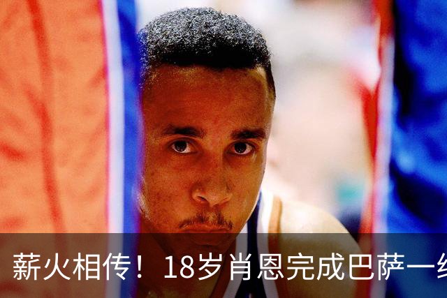 薪火相传！18岁肖恩完成巴萨一线队首秀，他是克鲁伊维特之子