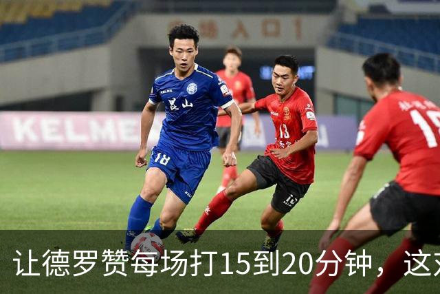 让德罗赞每场打15到20分钟，这对于骑士来说是非常理想的操作？